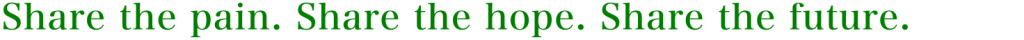 Share the pain. Share the hope. Share the future.