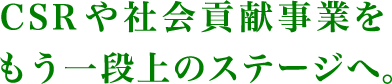 CSRや社会貢献事業をもう一段上のステージへ。