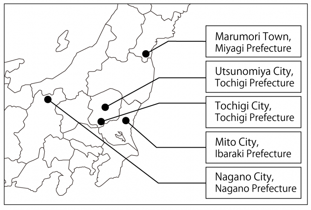Marumori Town, Miyagi Prefecture
Utsunomiya City, Tochigi Prefecture
Tochigi City, Tochigi Prefecture
Mito City, Ibaraki Prefecture
Nagano City, Nagano Prefecture