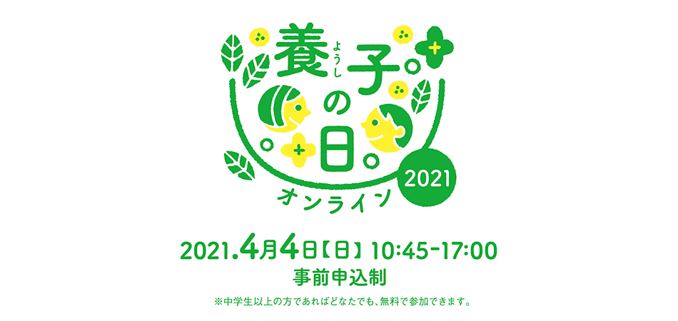 養子の日。2021オンライン 2021.4月4日【日】10:45-17:00事前申込制 ※中学生以上の方であればどなたでも、無料で参加できます。