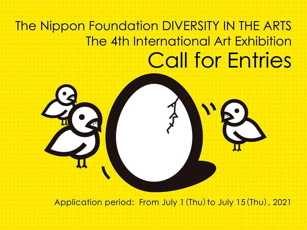 The Nippon Foundation DIVERSITY IN THE ARTS The 4th International Art Exhibition
Call for Entries
Application period: From July 1 (Thu.) to July 15 (Thu.), 2021