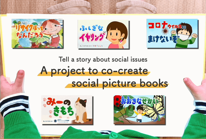 画像:
Tell a story sbout social issues
A project to co-create social picture books
「リサクルってなんだろう」「ふしぎなイヤリング」「コロナウイルスにまけないぞ」「みーのきもち」「おおきなせかい」