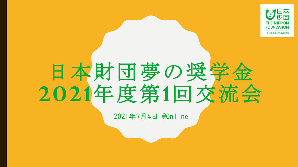 写真：交流会の1シーン。画面に「日本財団夢の奨学金 2021年度第1回交流会 2021年7月4日 ＠Online」の文字