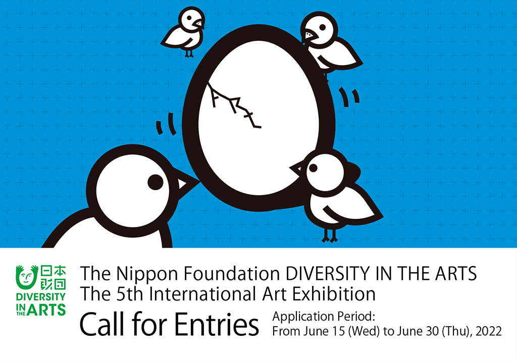 The Nippon Foundation DIVERSITY IN THE ARTS The 5th International Art Exhibition.Call for entries.Application Period: From June 15 (Wed) to June 30 (Thu), 2022
