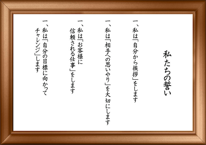 画像：
私たちの誓い
１、私は「自分から挨拶」をします
２、私は「相手への思いやり」を大切にします
３、私は『お客様に信頼される仕事』をします
４、私は「自分の目標に向かってチャレジ」します