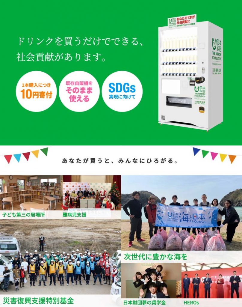 画像:ドリンクを買うだけでできる、社会貢献があります。1本購入につき10円寄付・既存自販機をそのまま使える・SDGs実現に向けて。子ども第三の居場所、難病児支援、次世代に豊かな海を、災害復興支援特別基金、日本財団夢の奨学金、HEROs。