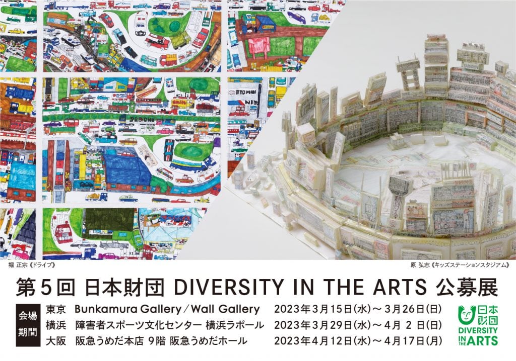 【第5回 日本財団 DIVERSITY IN THE ARTS 公募展】会場期間:東京(Bunkamura Gallery / Wall Gallery)2023年3月15日(水)~3月26日(日)、横浜(障害者スポーツ文化センター 横浜ラポール)2023年3月29日(水)~4月2日(日)、大阪(阪急うめだ本店 9階 阪急うめだホール)2023年4月12日(水)~4月17日(月)