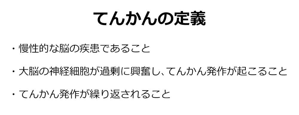 てんかんの定義
・慢性的な脳の疾患であること
・大脳の神経細胞が過剰に興奮し、てんかん発作が起こること
・てんかん発作が繰り返されること
