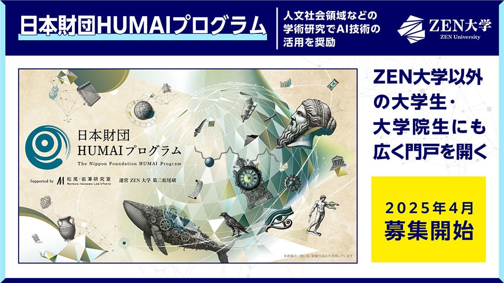 画像:日本財団HUMAIプログラムについてのスライド画像。
画面上部に「日本財団HUMAIプログラム 人文社会領域などの学術研究でAI技術の活用を奨励」の文字。
画面左側に「日本財団HUMAIプログラムのイメージビジュアル」、画面右側に「ZEN大学以外の大学生・大学院生にも広く門戸を開く。2025年4月募集開始」の文字。