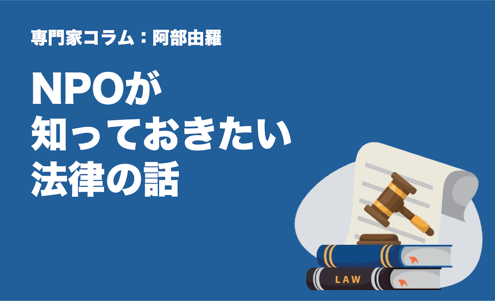 専門家コラム：阿部由羅さん　NPOが知っておきたい法律のはなし