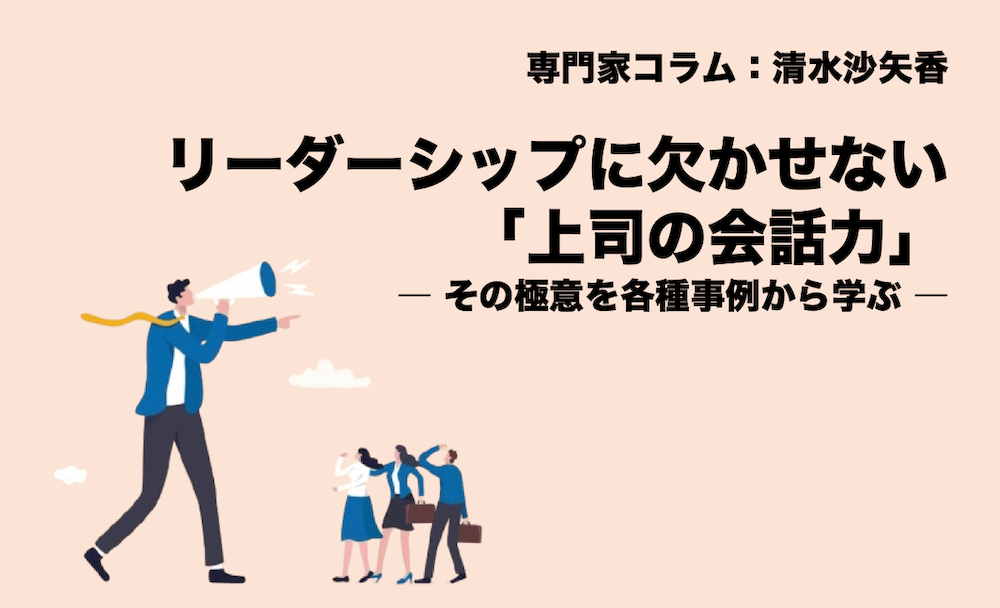 専門家コラム:清水沙矢香 リーダーシップに欠かせない「上司の会話力」―その極意を各種事例から学ぶ―
