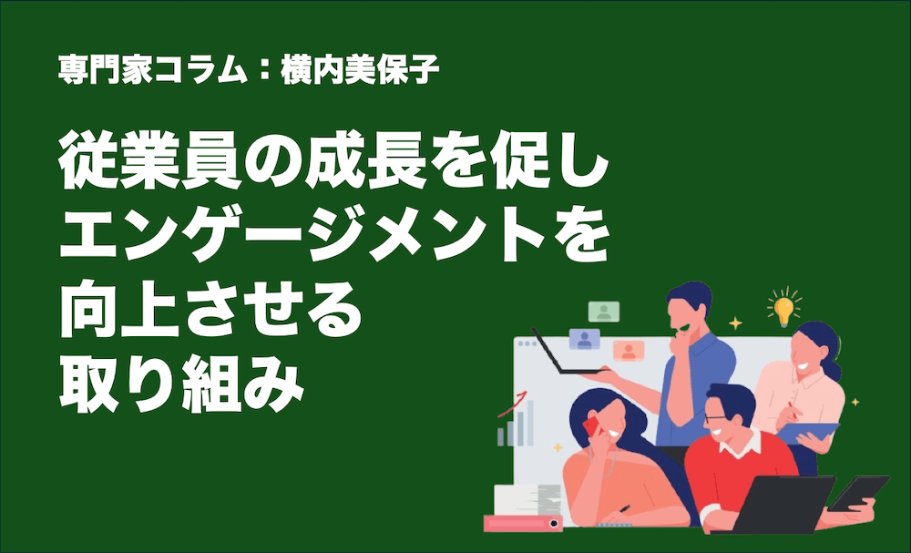専門家コラム:横内美保子さん 従業員の成長を促し、エンゲージメントを向上させる取り組み